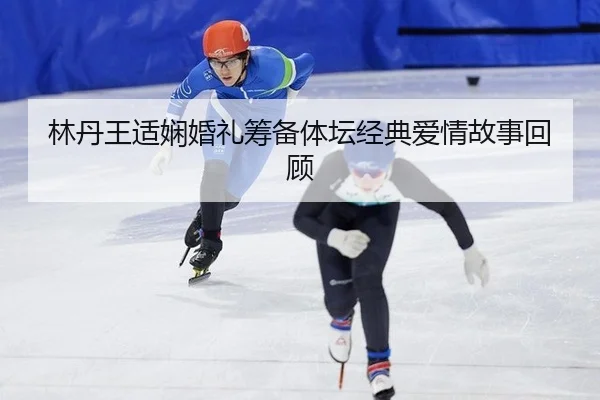 lin-dan-wang-shi-xian-hun-li-chou-bei-ti-tan-jing-dian-ai-qing-gu-shi-hui-gu-3-108.jpg