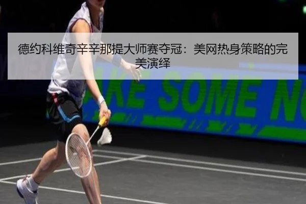 德约科维奇辛辛那提大师赛夺冠：美网热身策略的完美演绎