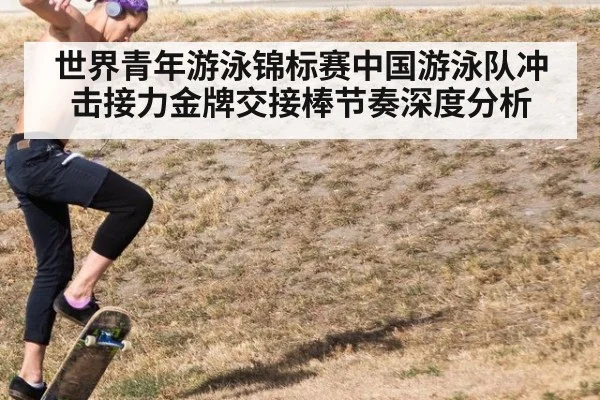 世界青年游泳锦标赛中国游泳队冲击接力金牌交接棒节奏深度分析